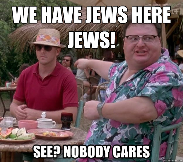 We have jews here
jews! See? nobody cares  we got dodgson here
