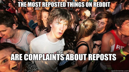 The most reposted things on reddit are complaints about reposts  Sudden Clarity Clarence