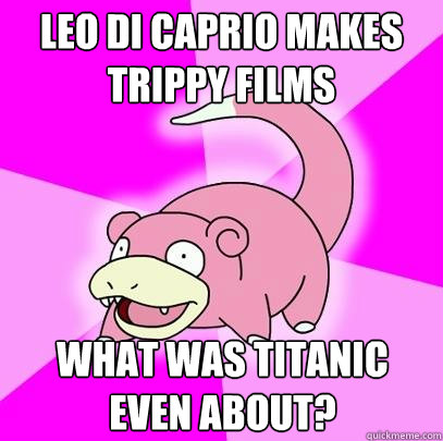 leo di caprio makes trippy films what was titanic even about?  Slowpoke