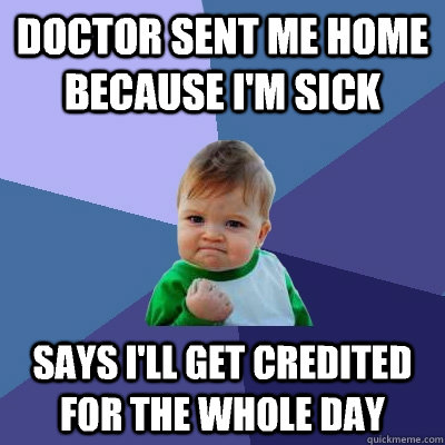 Doctor sent me home because I'm sick Says I'll get credited for the whole day  - Doctor sent me home because I'm sick Says I'll get credited for the whole day   Success Kid