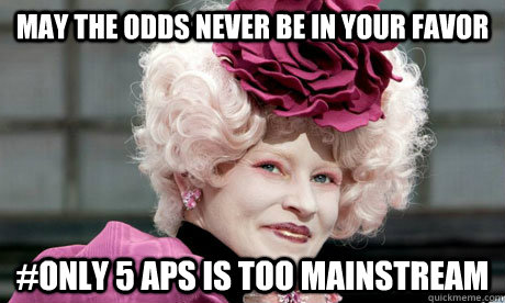 MAY THE ODDS NEVER BE IN YOUR FAVOR #ONLY 5 APS IS TOO MAINSTREAM  