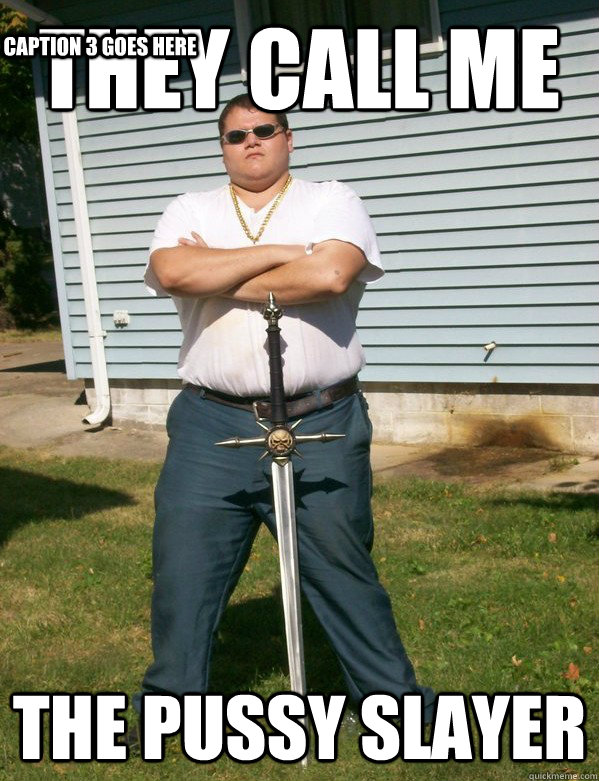 They call me THE PUSSY SLAYER Caption 3 goes here - They call me THE PUSSY SLAYER Caption 3 goes here  Pussy slayer peter