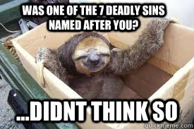 Was one of the 7 deadly sins named after you? ...didnt think so - Was one of the 7 deadly sins named after you? ...didnt think so  narcissist sloth
