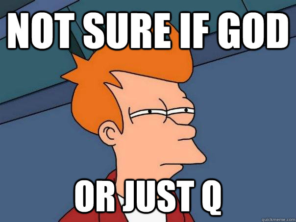 Not sure if god or just q  Futurama Fry