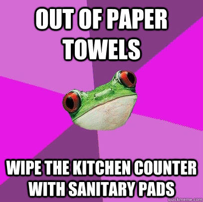 Out of paper towels Wipe the kitchen counter with sanitary pads  Foul Bachelorette Frog
