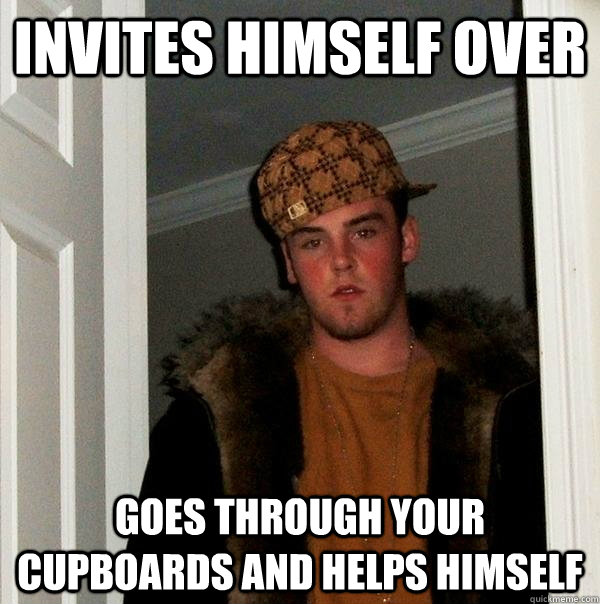 invites himself over goes through your cupboards and helps himself  Scumbag Steve