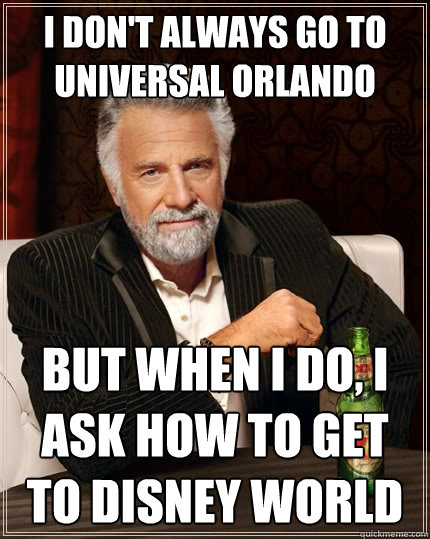 I don't always go to Universal Orlando But when I do, I ask how to get to disney world  The Most Interesting Man In The World