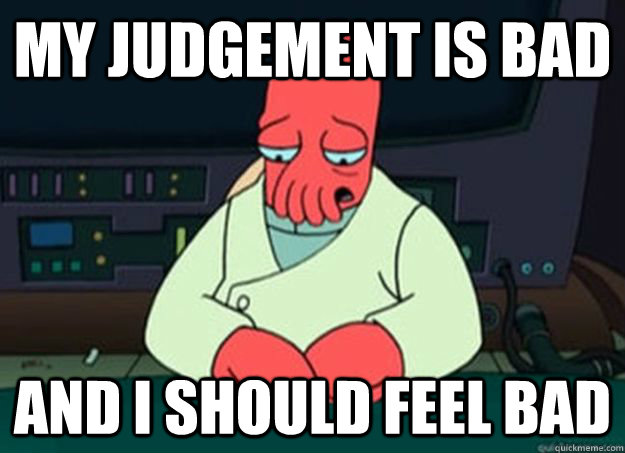 my judgement is bad And I should feel bad - my judgement is bad And I should feel bad  I made someone sad and i should feel bad