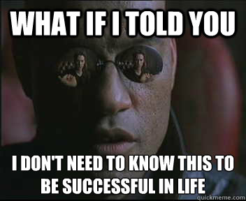 What if I told you I don't need to know this to be successful in life  Morpheus SC