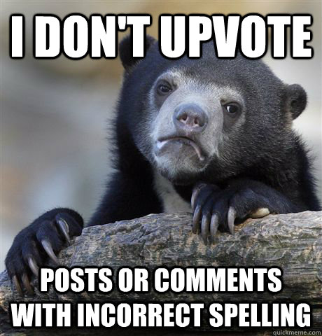 I don't upvote posts or comments with incorrect spelling  Confession Bear