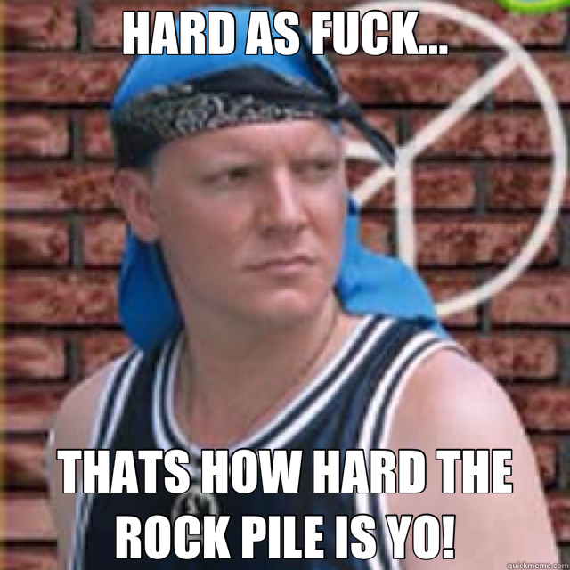 HARD AS FUCK... THATS HOW HARD THE ROCK PILE IS YO!  