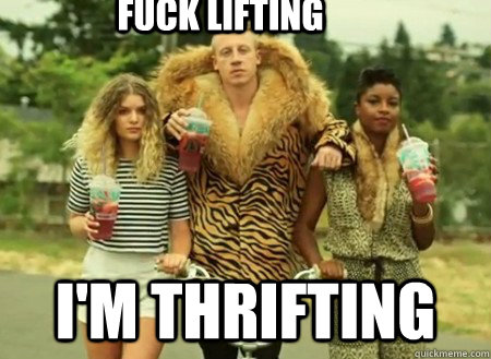                                     FUCK LIFTING I'M THRIFTING  macklemore