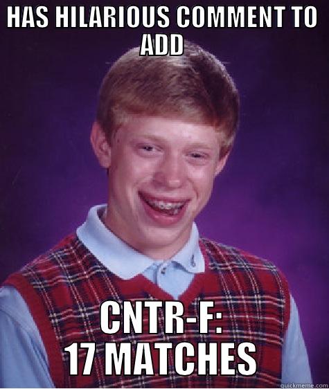 The Great Contributor - HAS HILARIOUS COMMENT TO ADD CNTR-F: 17 MATCHES Bad Luck Brian