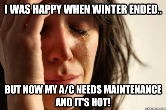 I was happy when winter ended.. but now my A/C needs maintenance and it's hot!  First World Problems