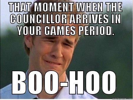 THAT MOMENT WHEN THE COUNCILLOR ARRIVES IN YOUR GAMES PERIOD. BOO-HOO 1990s Problems