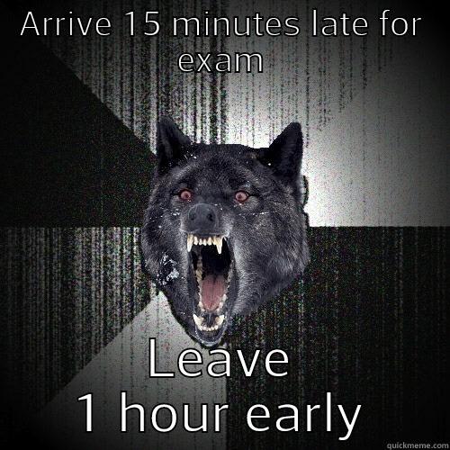 ARRIVE 15 MINUTES LATE FOR EXAM LEAVE 1 HOUR EARLY Insanity Wolf