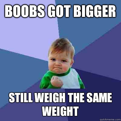 Boobs got bigger Still weigh the same weight  Success Kid