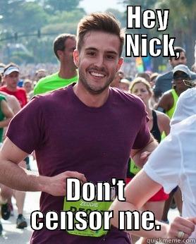                          HEY                            NICK, DON'T CENSOR ME. Ridiculously photogenic guy