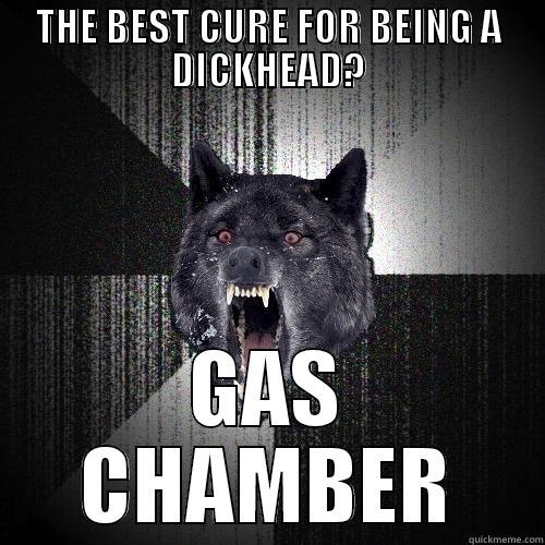 THE BEST CURE FOR BEING A DICKHEAD? GAS CHAMBER Insanity Wolf