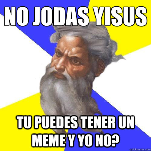 No jodas yisus
 Tu puedes tener un meme y yo no?  Advice God