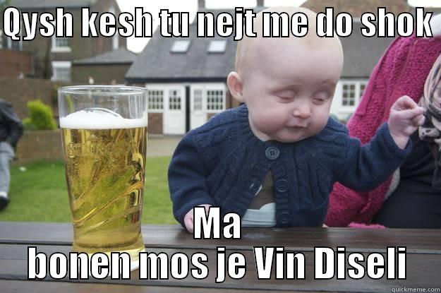 QYSH KESH TU NEJT ME DO SHOK  MA BONEN MOS JE VIN DISELI drunk baby
