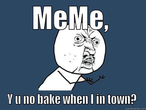 MEME, Y U NO BAKE WHEN I IN TOWN? Y U No