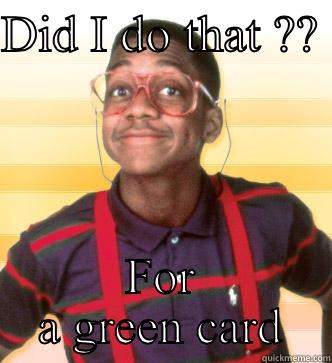 DID I DO THAT ??  FOR A GREEN CARD Steve Urkel