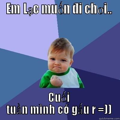 EM LẠC MUỐN ĐI CHƠI.. CUỐI TUẦN MÌNH CÓ GẤU R =)) Success Kid