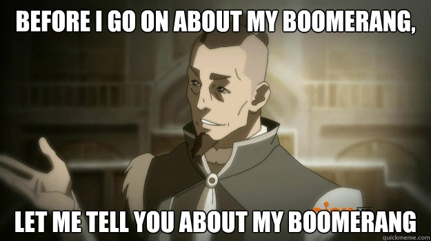 Before I go on about my boomerang, Let me tell you about my Boomerang - Before I go on about my boomerang, Let me tell you about my Boomerang  Sokka and his boomerang