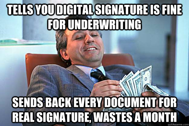 tells you digital signature is fine for underwriting sends back every document for real signature, wastes a month - tells you digital signature is fine for underwriting sends back every document for real signature, wastes a month  Scumbag Insurance