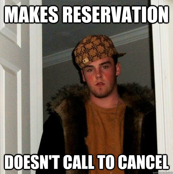 Makes Reservation Doesn't call to cancel - Makes Reservation Doesn't call to cancel  Scumbag Steve