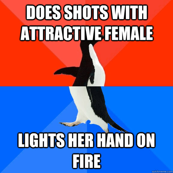 DOES SHOTS WITH ATTRACTIVE FEMALE LIGHTS HER HAND ON FIRE  Socially Awesome Awkward Penguin
