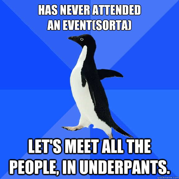 Has never attended
an event(sorta) let's meet all the people, in underpants.  Socially Awkward Penguin