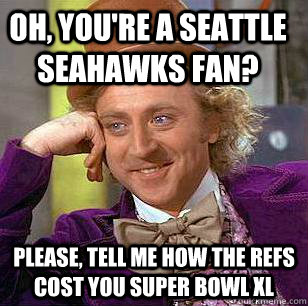 Oh, you're a Seattle Seahawks fan? Please, tell me how the refs cost you Super Bowl XL   Condescending Wonka