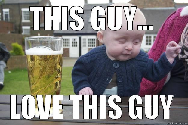 THIS GUY... LOVE THIS GUY drunk baby