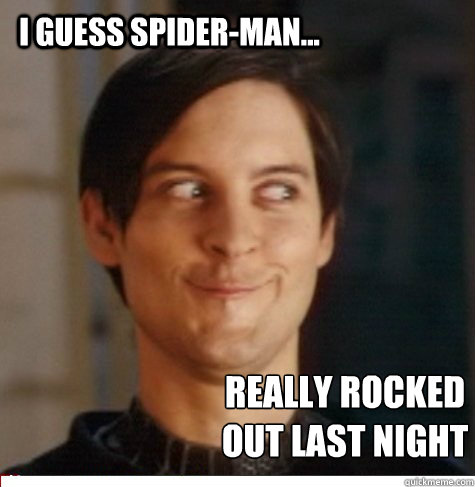 I guess Spider-man... really rocked out last night  Creepy Tobey Maguire