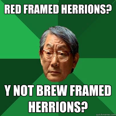Red Framed Herrions? Y Not Brew Framed Herrions?  High Expectations Asian Father