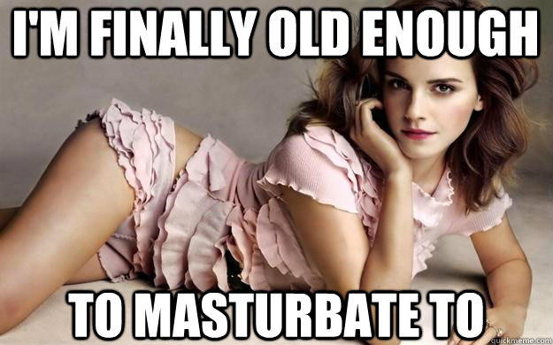 I'm finally old enough to masturbate to  