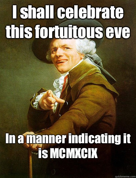 I shall celebrate this fortuitous eve In a manner indicating it is MCMXCIX
  Joseph Decreaux