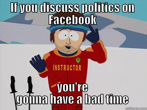 IF YOU DISCUSS POLITICS ON FACEBOOK YOU'RE GONNA HAVE A BAD TIME Youre gonna have a bad time