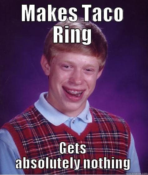 MAKES TACO RING GETS ABSOLUTELY NOTHING Bad Luck Brian