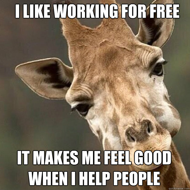 I like working for free It makes me feel good when i help people  