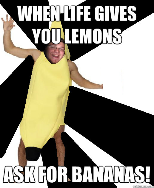 When life gives you lemons ask for bananas!  Banana Puns