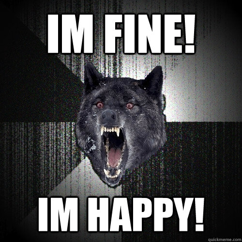 IM FINE! IM HAPPY!  Insanity Wolf