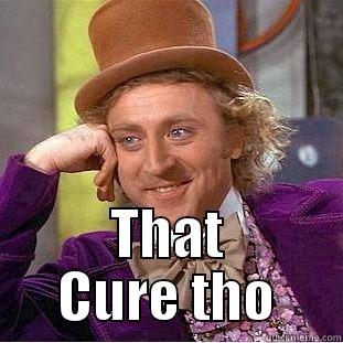  THAT CURE THO Condescending Wonka