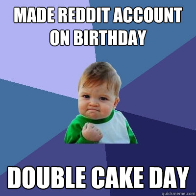 Made reddit account on birthday Double Cake day - Made reddit account on birthday Double Cake day  Success Kid