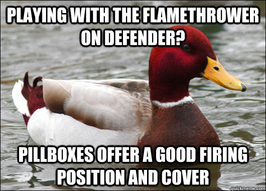 Playing with the Flamethrower on Defender? Pillboxes offer a good firing position and cover  Malicious Advice Mallard