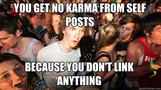 You get no karma from self posts Because you don't link anything  Sudden Clarity Clarence