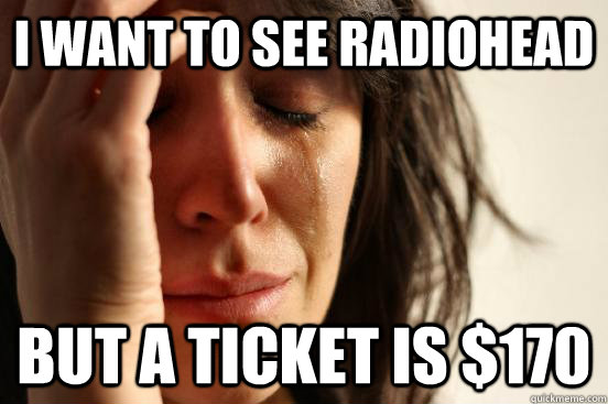 I want to see Radiohead But a ticket is $170  First World Problems