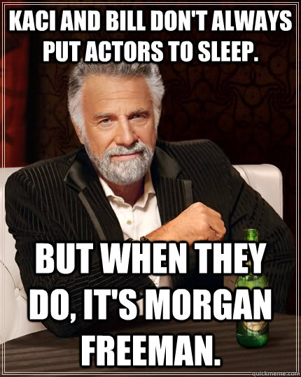 Kaci and Bill don't always put actors to sleep.  But when they do, it's Morgan Freeman.   The Most Interesting Man In The World